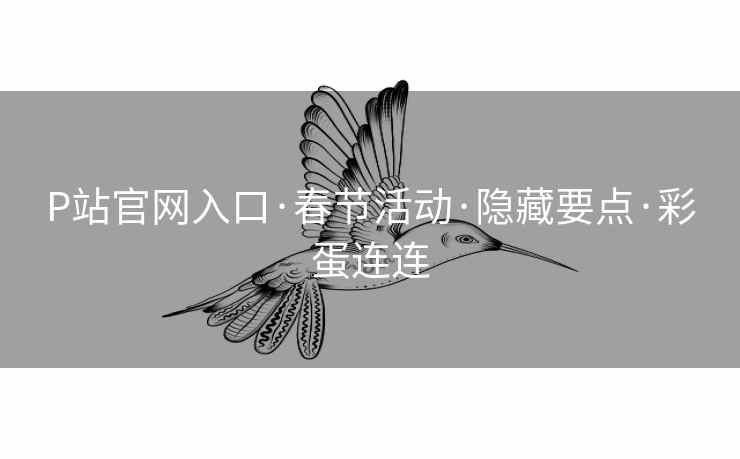 P站官网入口·春节活动·隐藏要点·彩蛋连连