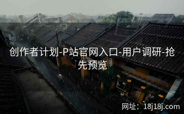 创作者计划-P站官网入口-用户调研-抢先预览