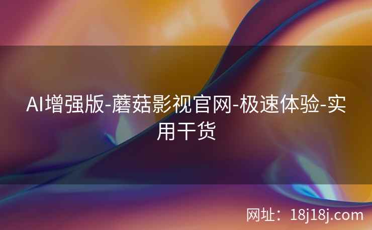 AI增强版-蘑菇影视官网-极速体验-实用干货