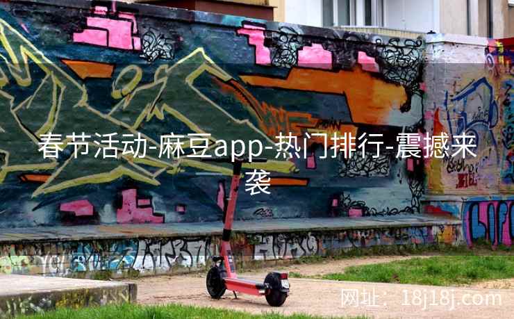 春节活动-麻豆app-热门排行-震撼来袭