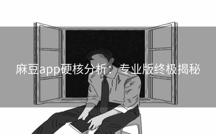 麻豆app硬核分析：专业版终极揭秘