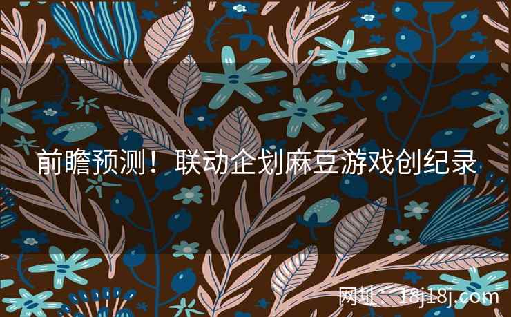 前瞻预测！联动企划麻豆游戏创纪录
