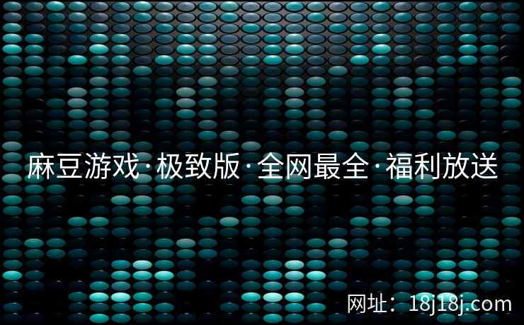 麻豆游戏·极致版·全网最全·福利放送