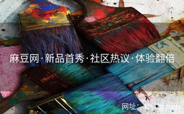 麻豆网·新品首秀·社区热议·体验翻倍
