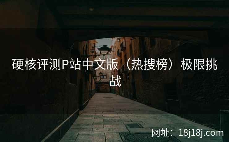 硬核评测P站中文版（热搜榜）极限挑战