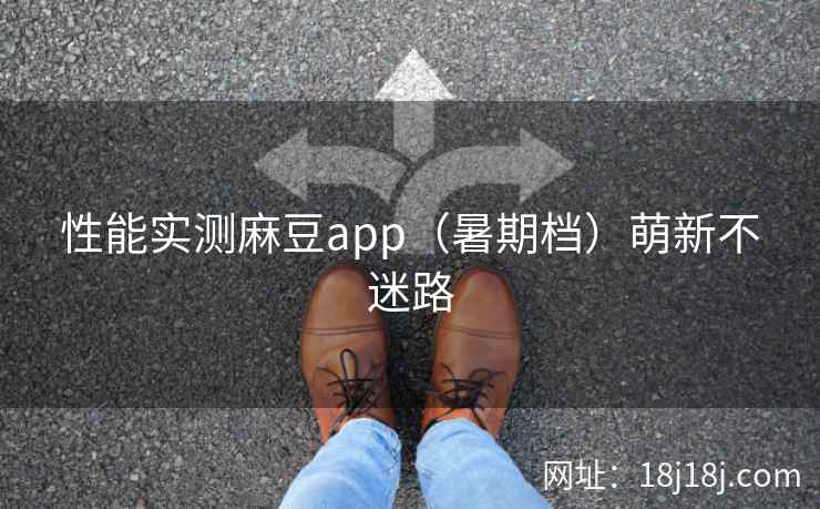 性能实测麻豆app（暑期档）萌新不迷路