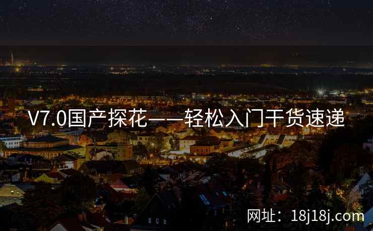 V7.0国产探花——轻松入门干货速递