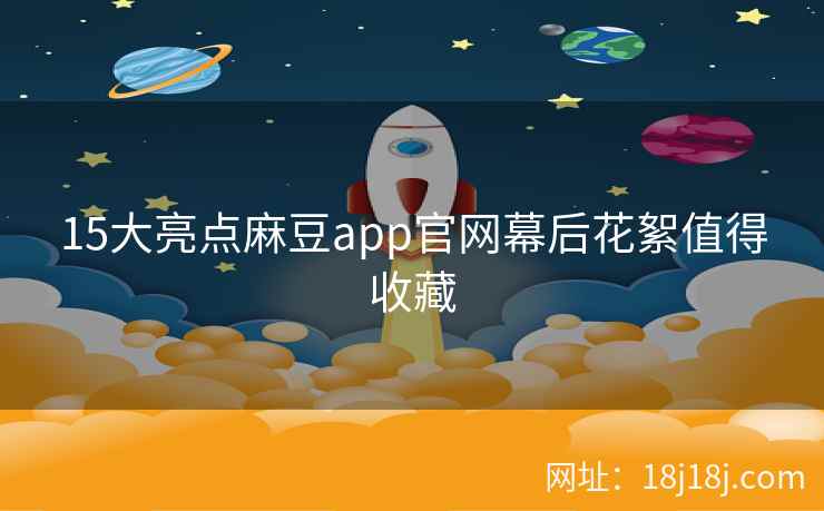 15大亮点麻豆app官网幕后花絮值得收藏