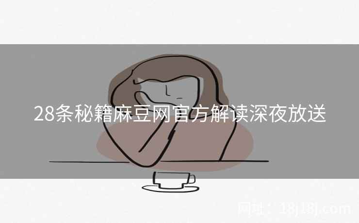 28条秘籍麻豆网官方解读深夜放送