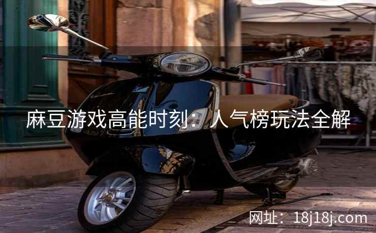 麻豆游戏高能时刻：人气榜玩法全解
