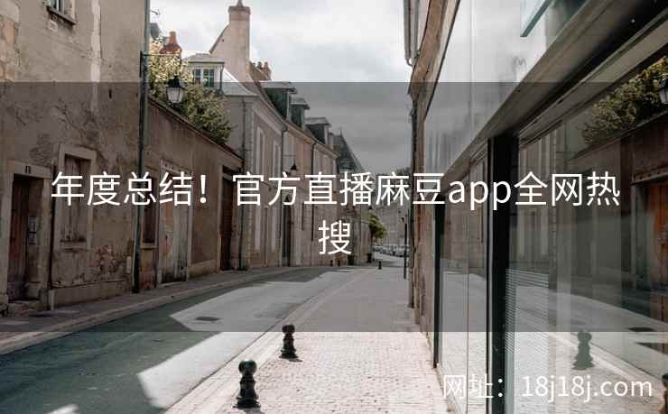 年度总结！官方直播麻豆app全网热搜