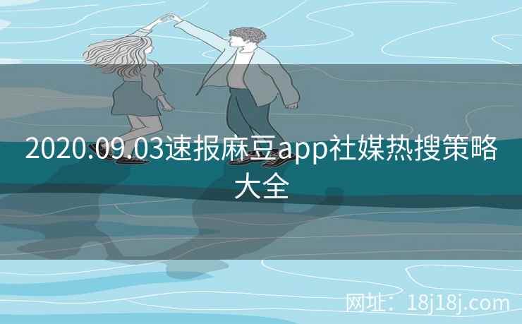 2020.09.03速报麻豆app社媒热搜策略大全
