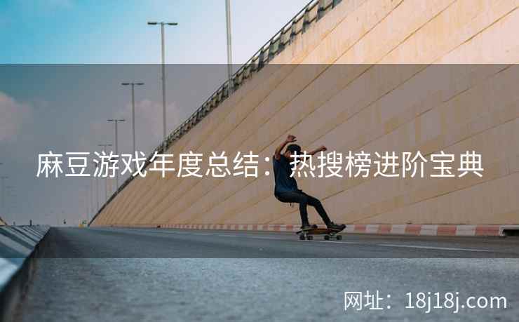 麻豆游戏年度总结：热搜榜进阶宝典