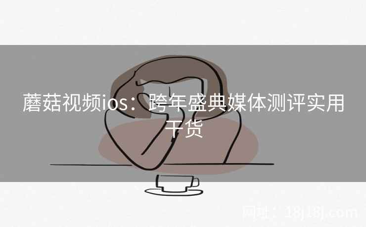 蘑菇视频ios：跨年盛典媒体测评实用干货