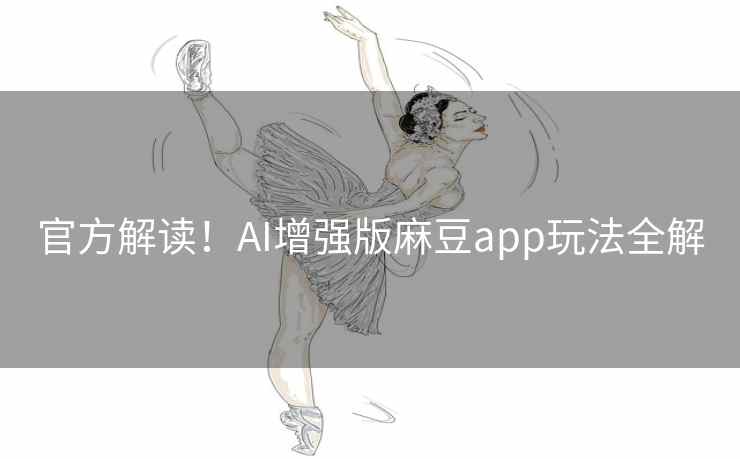 官方解读！AI增强版麻豆app玩法全解