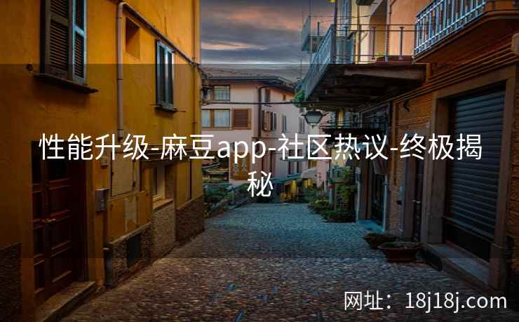 性能升级-麻豆app-社区热议-终极揭秘