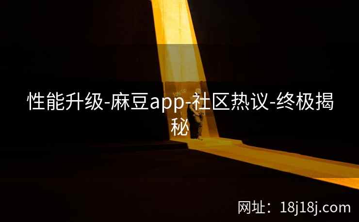 性能升级-麻豆app-社区热议-终极揭秘