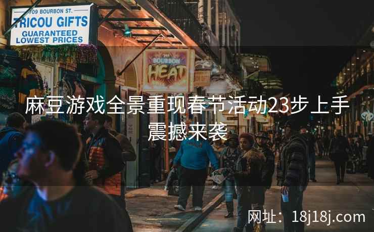 麻豆游戏全景重现春节活动23步上手震撼来袭