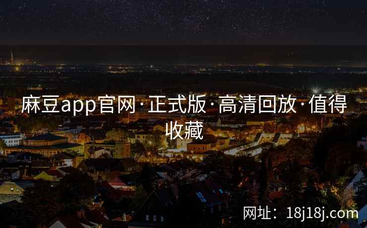 麻豆app官网·正式版·高清回放·值得收藏