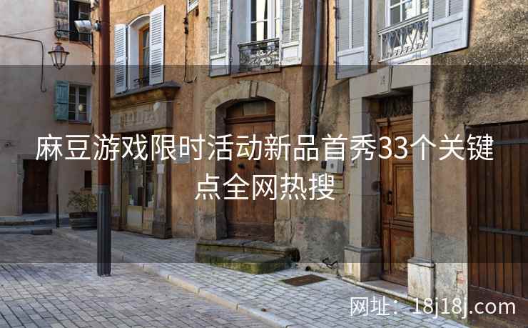 麻豆游戏限时活动新品首秀33个关键点全网热搜