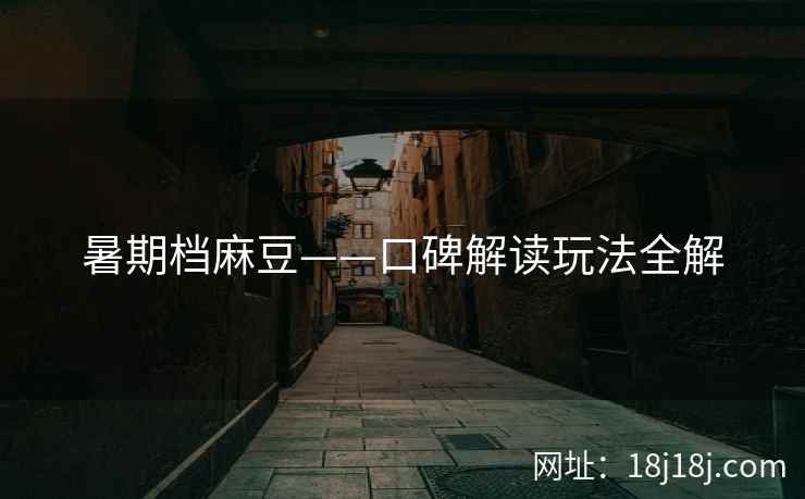 暑期档麻豆——口碑解读玩法全解