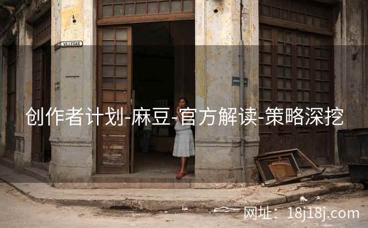 创作者计划-麻豆-官方解读-策略深挖