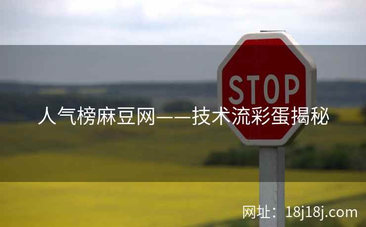 人气榜麻豆网——技术流彩蛋揭秘