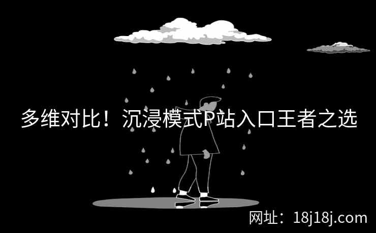 多维对比！沉浸模式P站入口王者之选