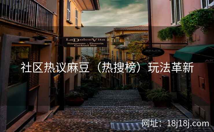 社区热议麻豆（热搜榜）玩法革新