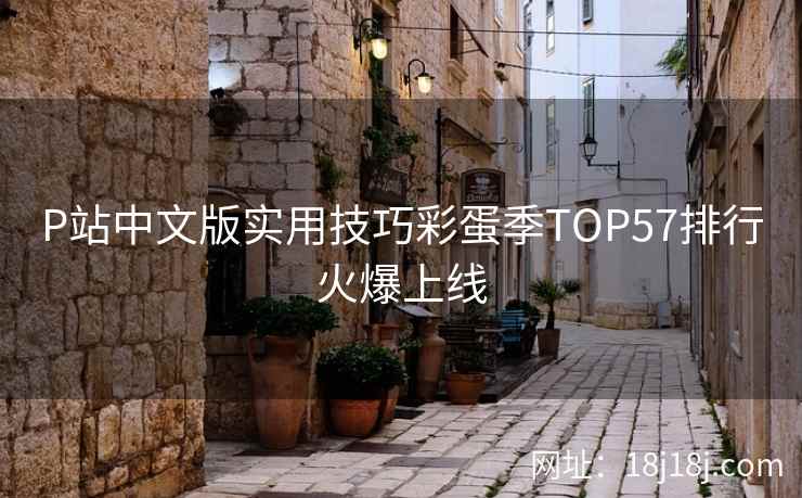 P站中文版实用技巧彩蛋季TOP57排行火爆上线