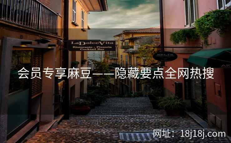 会员专享麻豆——隐藏要点全网热搜
