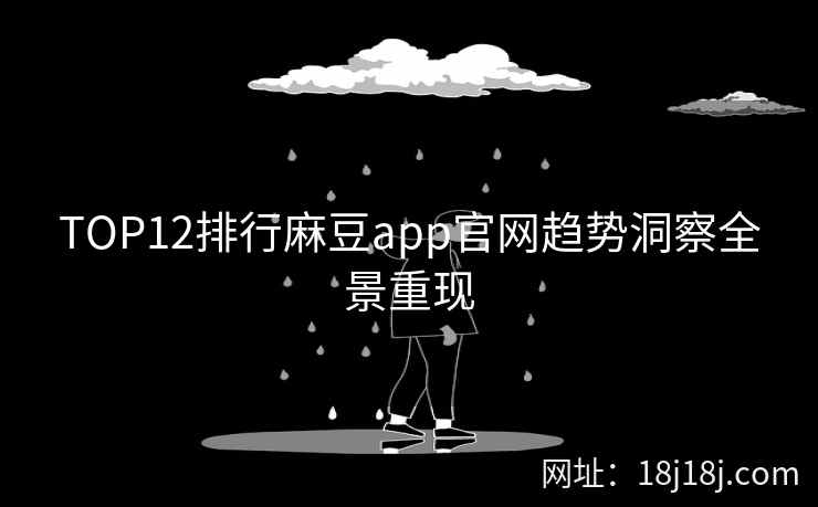 TOP12排行麻豆app官网趋势洞察全景重现