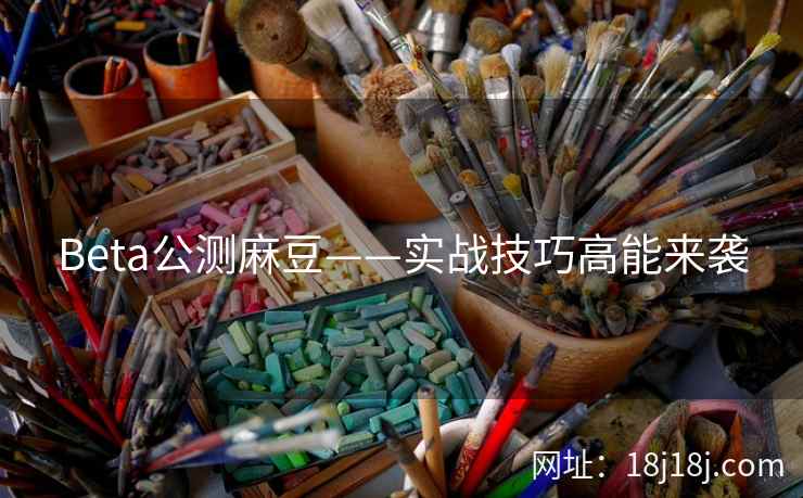 Beta公测麻豆——实战技巧高能来袭