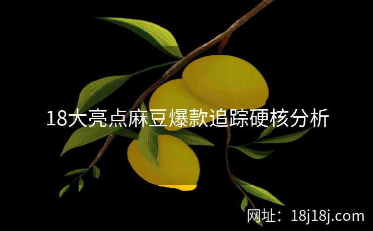 18大亮点麻豆爆款追踪硬核分析