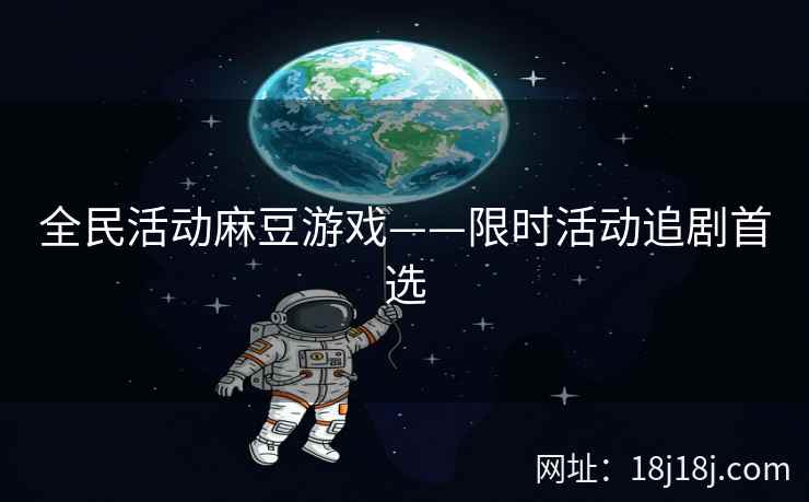 全民活动麻豆游戏——限时活动追剧首选