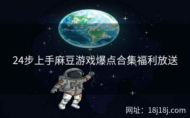 24步上手麻豆游戏爆点合集福利放送