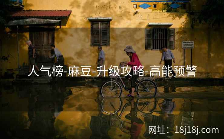 人气榜-麻豆-升级攻略-高能预警