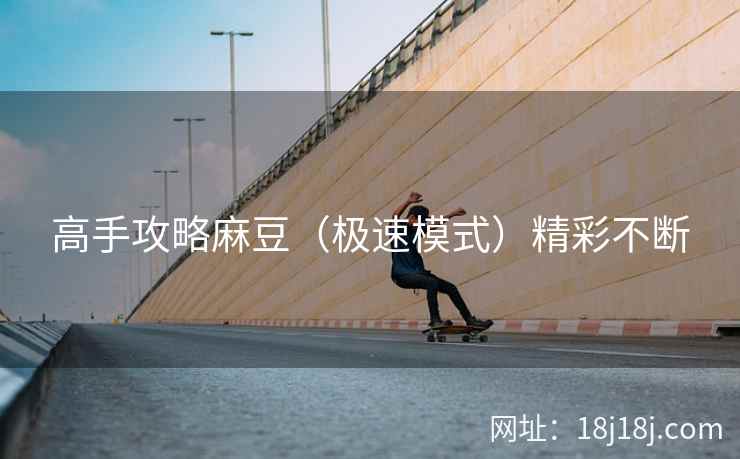 高手攻略麻豆（极速模式）精彩不断