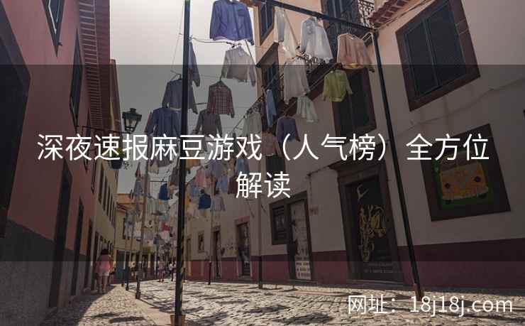 深夜速报麻豆游戏（人气榜）全方位解读