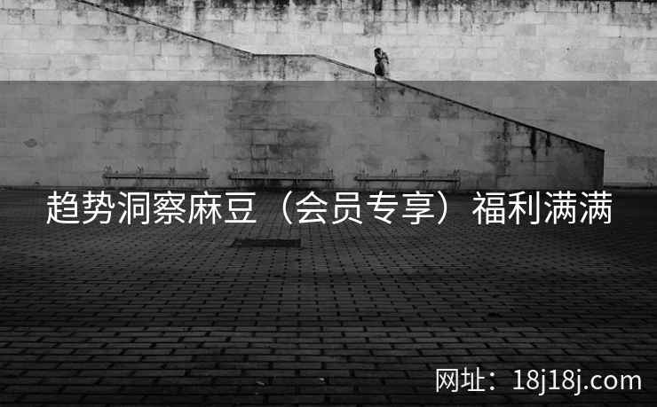 趋势洞察麻豆（会员专享）福利满满