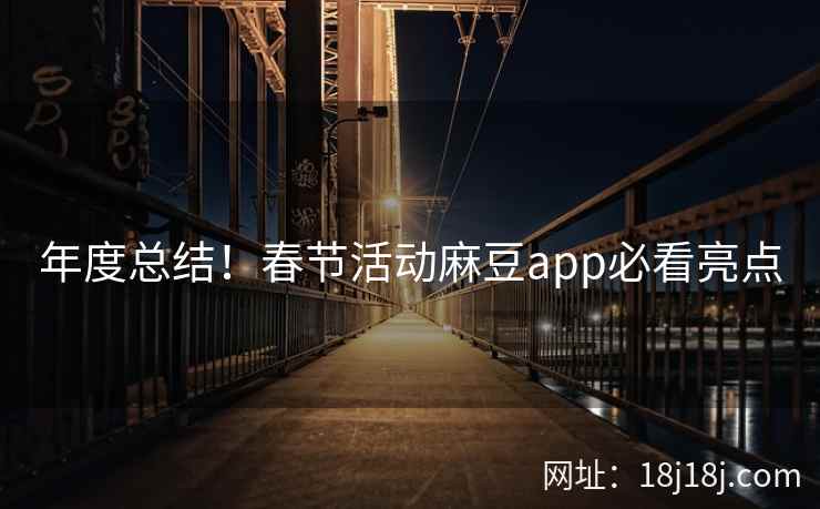 年度总结！春节活动麻豆app必看亮点