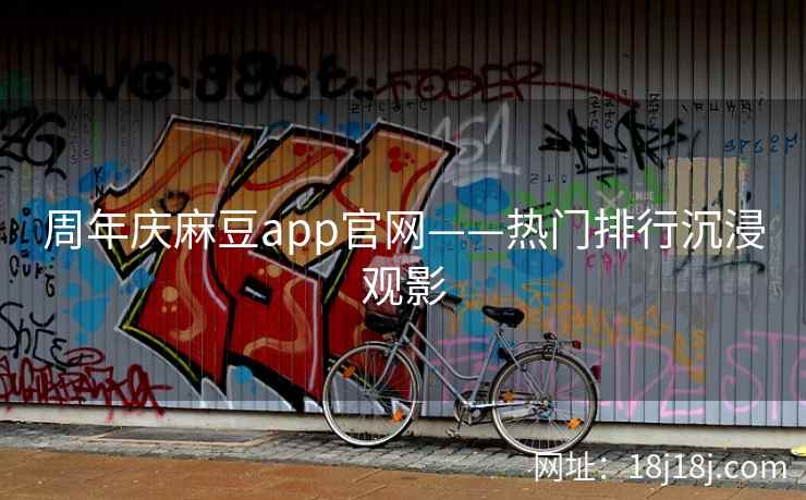 周年庆麻豆app官网——热门排行沉浸观影