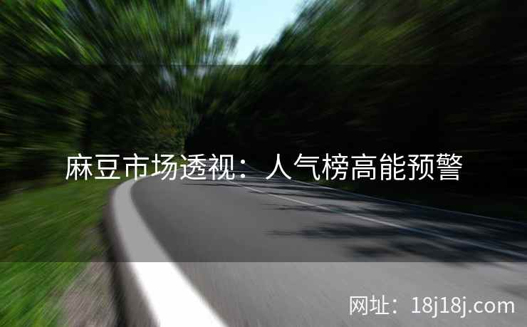 麻豆市场透视：人气榜高能预警