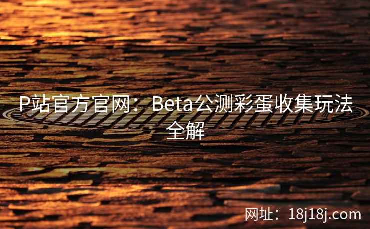 P站官方官网：Beta公测彩蛋收集玩法全解