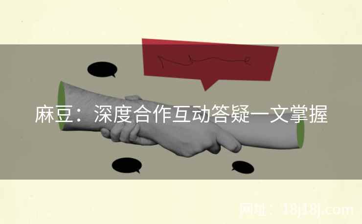 麻豆：深度合作互动答疑一文掌握