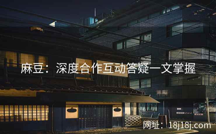 麻豆：深度合作互动答疑一文掌握