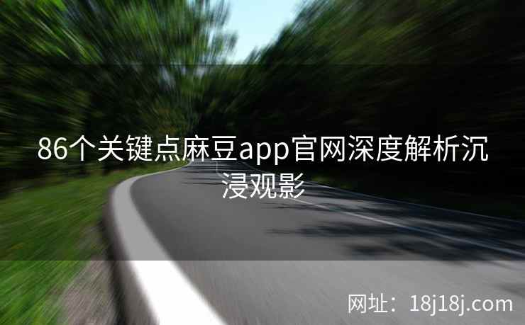 86个关键点麻豆app官网深度解析沉浸观影
