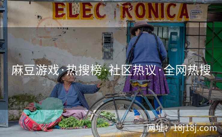麻豆游戏·热搜榜·社区热议·全网热搜