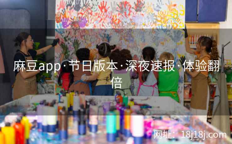 麻豆app·节日版本·深夜速报·体验翻倍