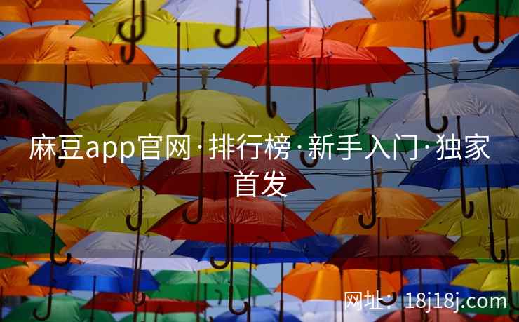 麻豆app官网·排行榜·新手入门·独家首发
